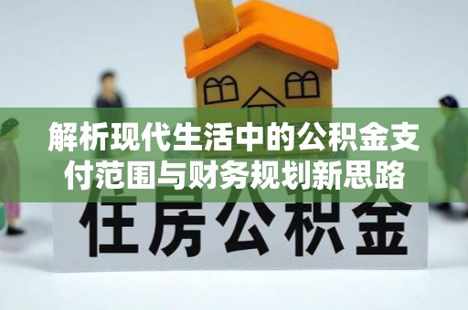 扎囊解析现代生活中的公积金支付范围与财务规划新思路