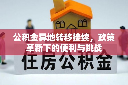 扎囊公积金异地转移接续，政策革新下的便利与挑战
