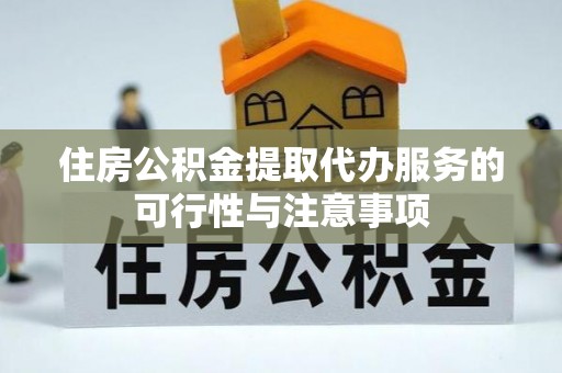 扎囊住房公积金提取代办服务的可行性与注意事项