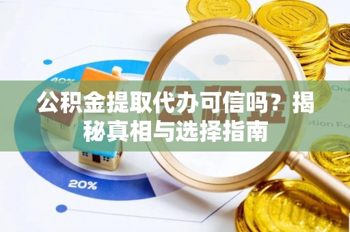 扎囊公积金提取代办可信吗？揭秘真相与选择指南