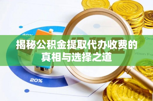 扎囊揭秘公积金提取代办收费的真相与选择之道