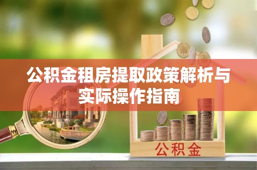 扎囊公积金租房提取政策解析与实际操作指南