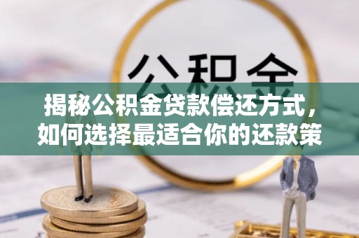 扎囊揭秘公积金贷款偿还方式，如何选择最适合你的还款策略？