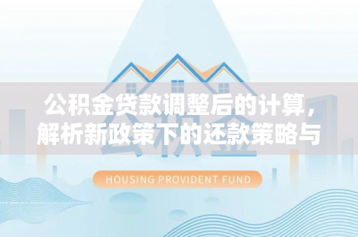 扎囊公积金贷款调整后的计算，解析新政策下的还款策略与财务规划