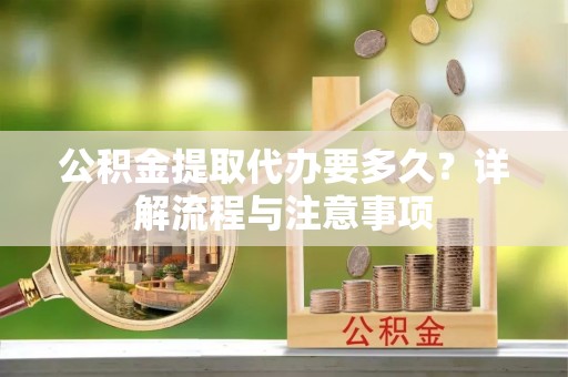 扎囊公积金提取代办要多久？详解流程与注意事项