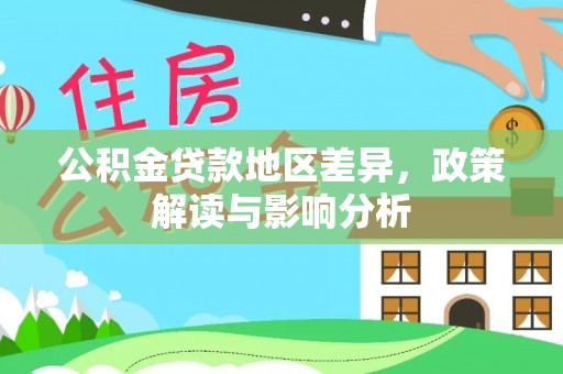 扎囊公积金贷款地区差异，政策解读与影响分析