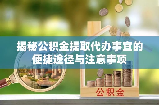 扎囊揭秘公积金提取代办事宜的便捷途径与注意事项