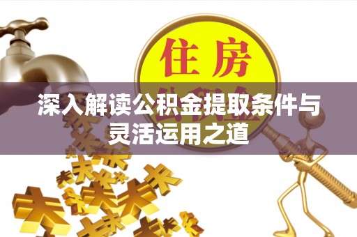 扎囊深入解读公积金提取条件与灵活运用之道