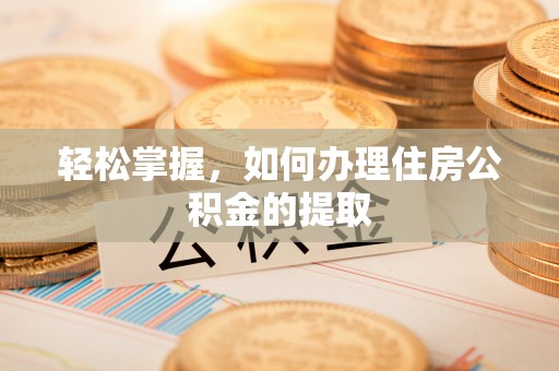 扎囊轻松掌握，如何办理住房公积金的提取