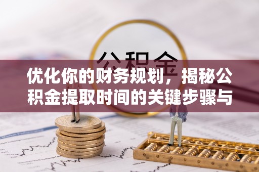 扎囊优化你的财务规划，揭秘公积金提取时间的关键步骤与策略