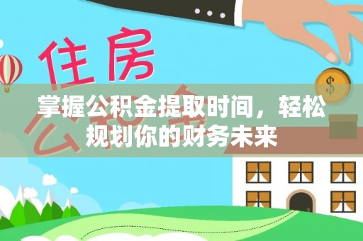 扎囊掌握公积金提取时间，轻松规划你的财务未来