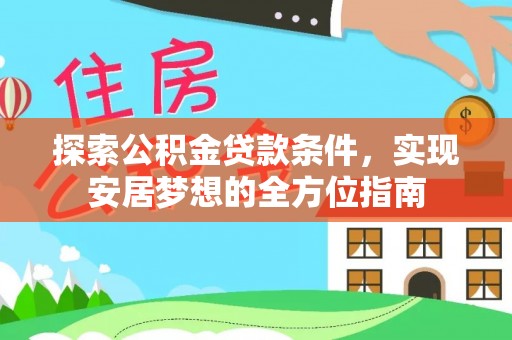 扎囊探索公积金贷款条件，实现安居梦想的全方位指南
