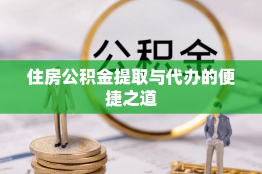 扎囊住房公积金提取与代办的便捷之道