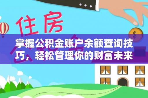 扎囊掌握公积金账户余额查询技巧，轻松管理你的财富未来