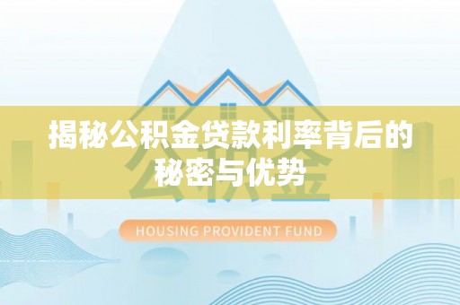 扎囊揭秘公积金贷款利率背后的秘密与优势