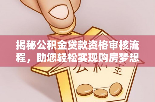 扎囊揭秘公积金贷款资格审核流程，助您轻松实现购房梦想