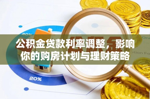 扎囊公积金贷款利率调整，影响你的购房计划与理财策略