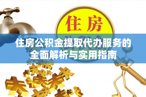 扎囊住房公积金提取代办服务的全面解析与实用指南