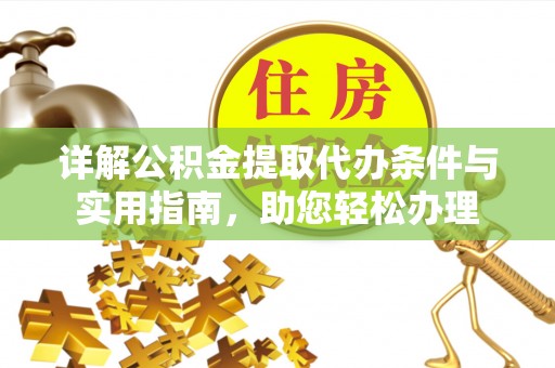 扎囊详解公积金提取代办条件与实用指南，助您轻松办理
