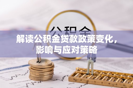 扎囊解读公积金贷款政策变化，影响与应对策略