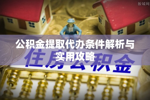 扎囊公积金提取代办条件解析与实用攻略