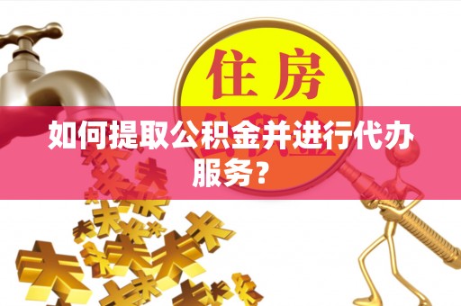 扎囊如何提取公积金并进行代办服务？