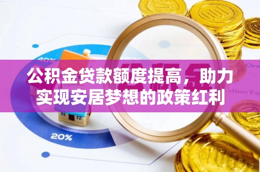 扎囊公积金贷款额度提高，助力实现安居梦想的政策红利
