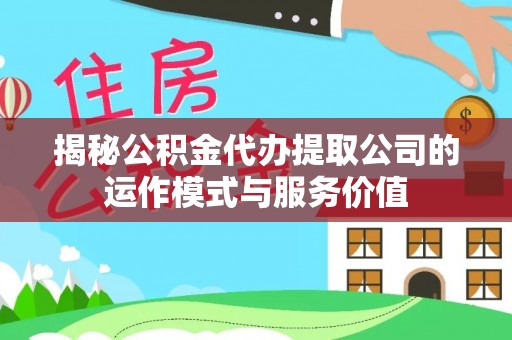 扎囊揭秘公积金代办提取公司的运作模式与服务价值
