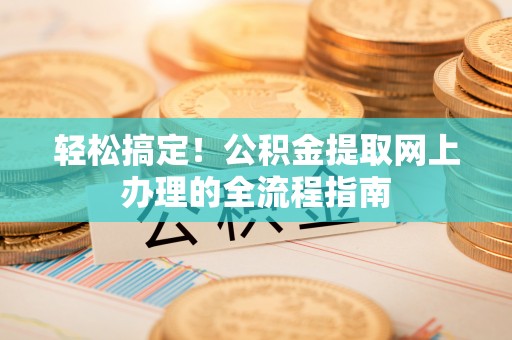 扎囊轻松搞定！公积金提取网上办理的全流程指南