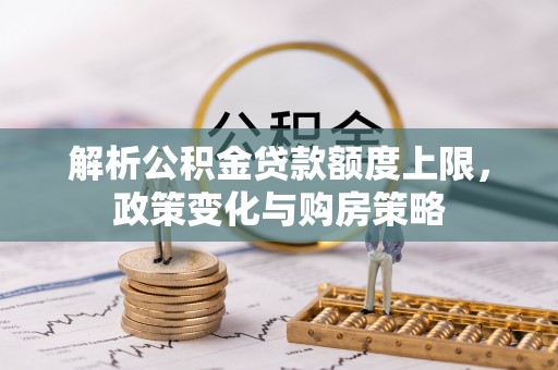 扎囊解析公积金贷款额度上限，政策变化与购房策略