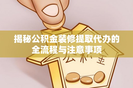 扎囊揭秘公积金装修提取代办的全流程与注意事项