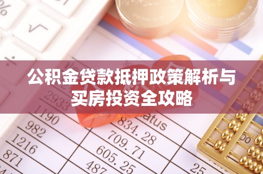 扎囊公积金贷款抵押政策解析与买房投资全攻略