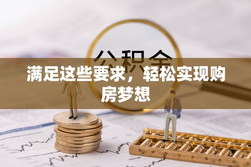 扎囊满足这些要求，轻松实现购房梦想