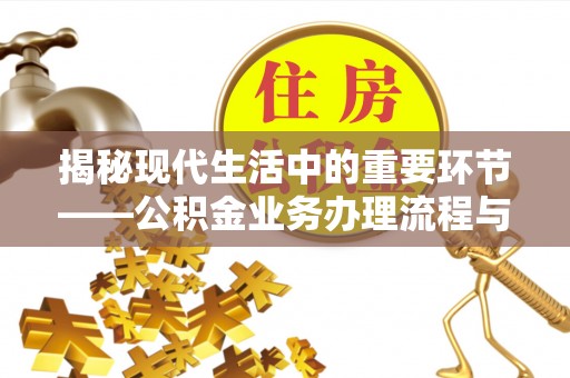扎囊揭秘现代生活中的重要环节——公积金业务办理流程与实用技巧
