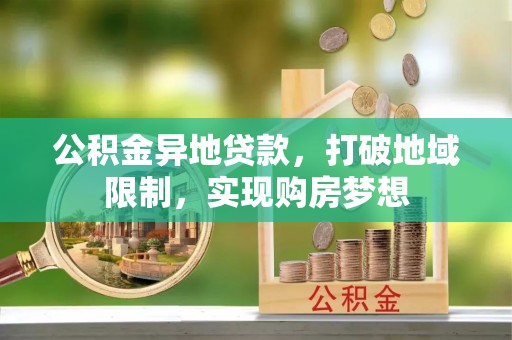 扎囊公积金异地贷款，打破地域限制，实现购房梦想