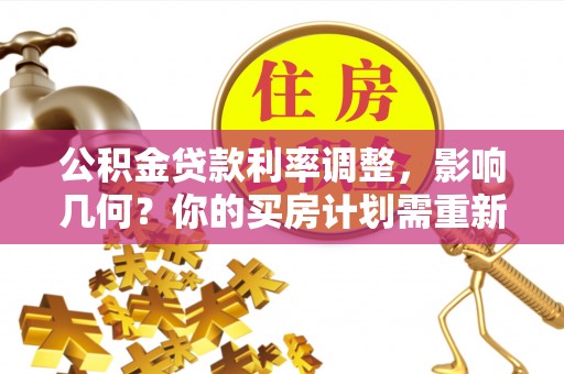 扎囊公积金贷款利率调整，影响几何？你的买房计划需重新审视