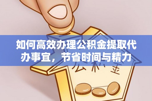 扎囊如何高效办理公积金提取代办事宜，节省时间与精力