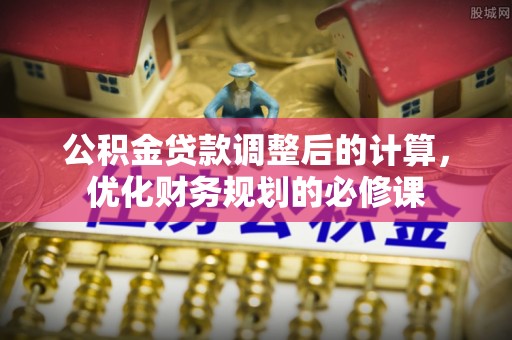 扎囊公积金贷款调整后的计算，优化财务规划的必修课