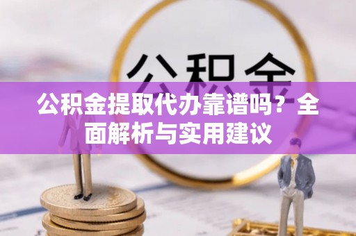 扎囊公积金提取代办靠谱吗？全面解析与实用建议