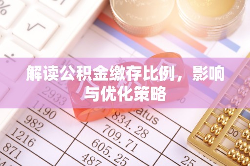 扎囊解读公积金缴存比例，影响与优化策略