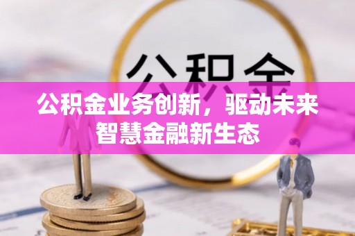 扎囊公积金业务创新，驱动未来智慧金融新生态