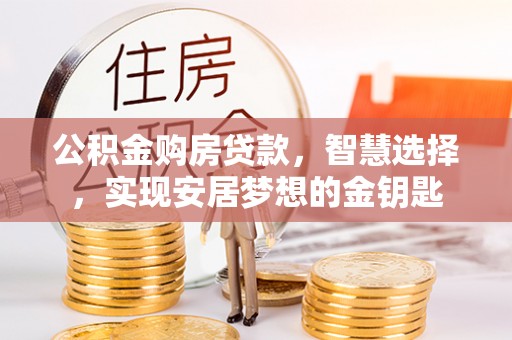扎囊公积金购房贷款，智慧选择，实现安居梦想的金钥匙
