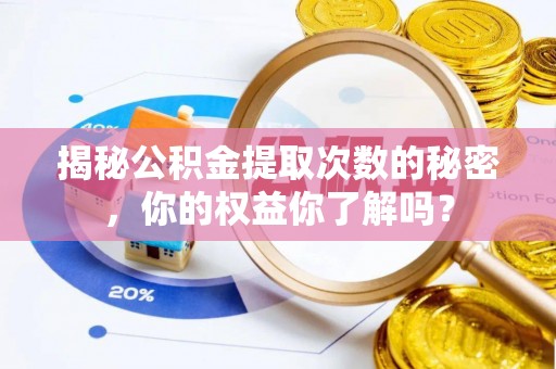 扎囊揭秘公积金提取次数的秘密，你的权益你了解吗？