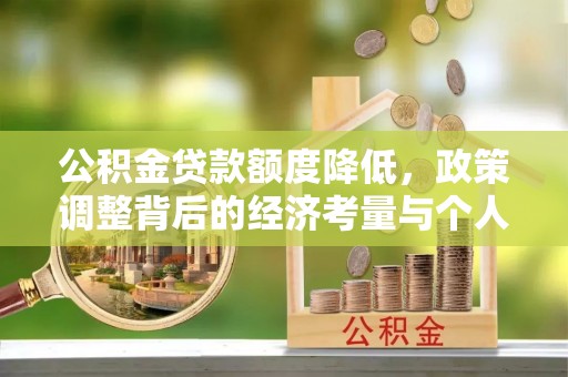 扎囊公积金贷款额度降低，政策调整背后的经济考量与个人应对策略