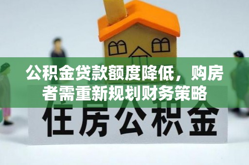 扎囊公积金贷款额度降低，购房者需重新规划财务策略