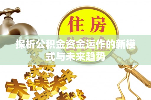 扎囊探析公积金资金运作的新模式与未来趋势