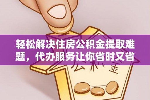 扎囊轻松解决住房公积金提取难题，代办服务让你省时又省心