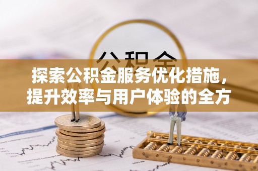 扎囊探索公积金服务优化措施，提升效率与用户体验的全方位解析