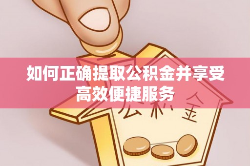 扎囊如何正确提取公积金并享受高效便捷服务