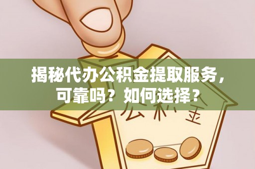 扎囊揭秘代办公积金提取服务，可靠吗？如何选择？